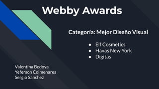 Webby Awards
Categoría: Mejor Diseño Visual
Valentina Bedoya
Yeferson Colmenares
Sergio Sanchez
● Elf Cosmetics
● Havas New York
● Digitas
 