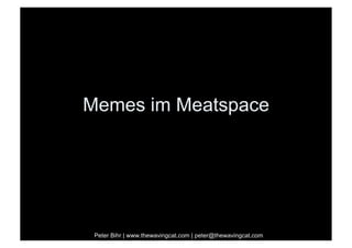 Memes im Meatspace




 Peter Bihr | www.thewavingcat.com | peter@thewavingcat.com
 