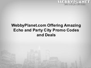WebbyPlanet.com Offering Amazing
Echo and Party City Promo Codes
and Deals
 