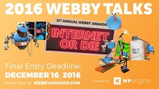 Enter Now at WEBBYAWARDS.COM
Final Entry Deadline:
DECEMBER 16, 2016
presented by -
 