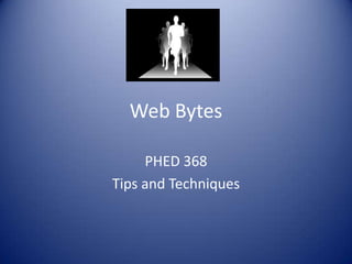Web Bytes

     PHED 368
Tips and Techniques
 