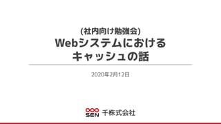 2020年2月12日
千株式会社
(社内向け勉強会)
Webシステムにおける
キャッシュの話
 