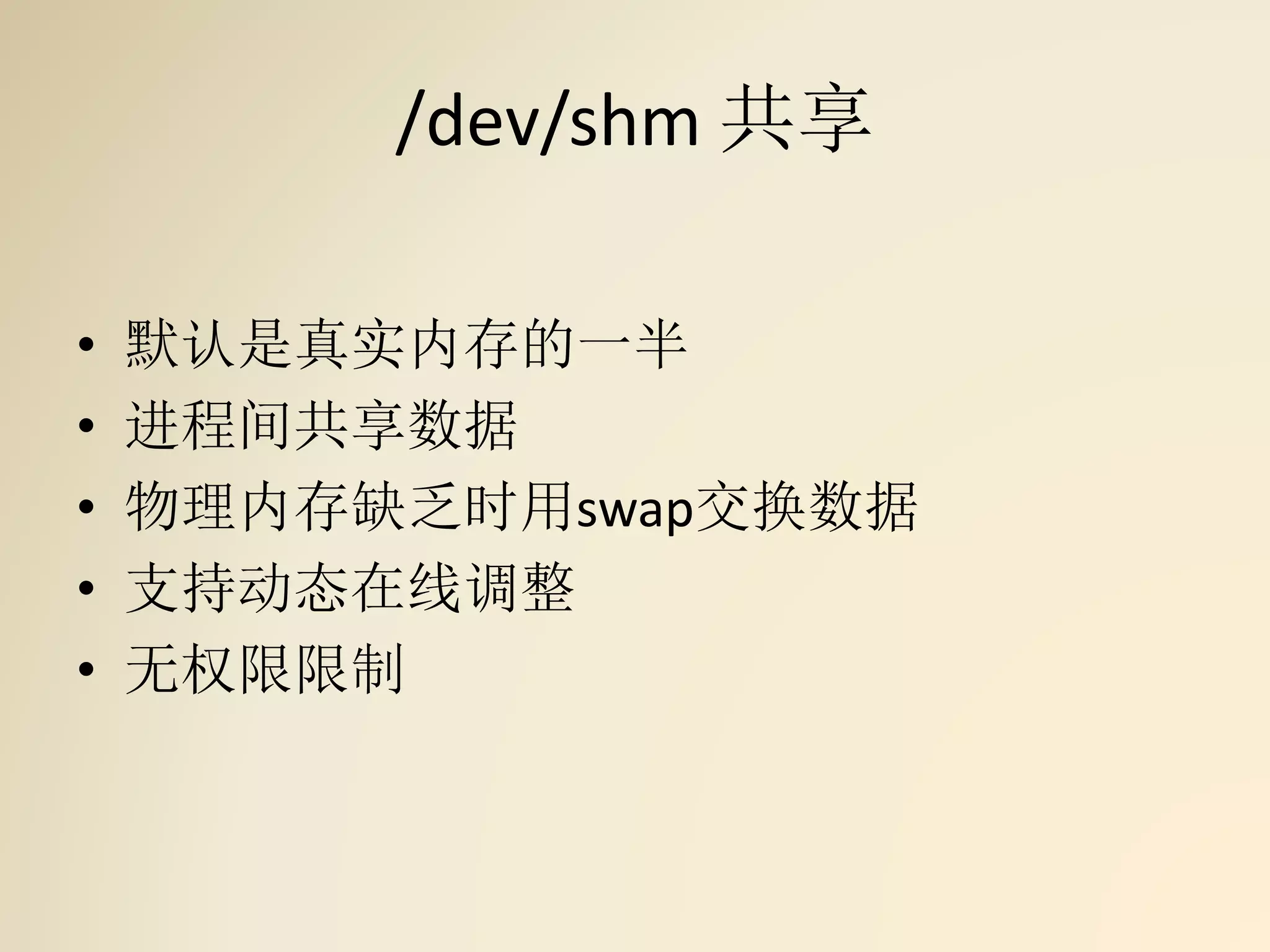 /dev/shm 共享
• 默认是真实内存的一半
• 进程间共享数据
• 物理内存缺乏时用swap交换数据
• 支持动态在线调整
• 无权限限制
 