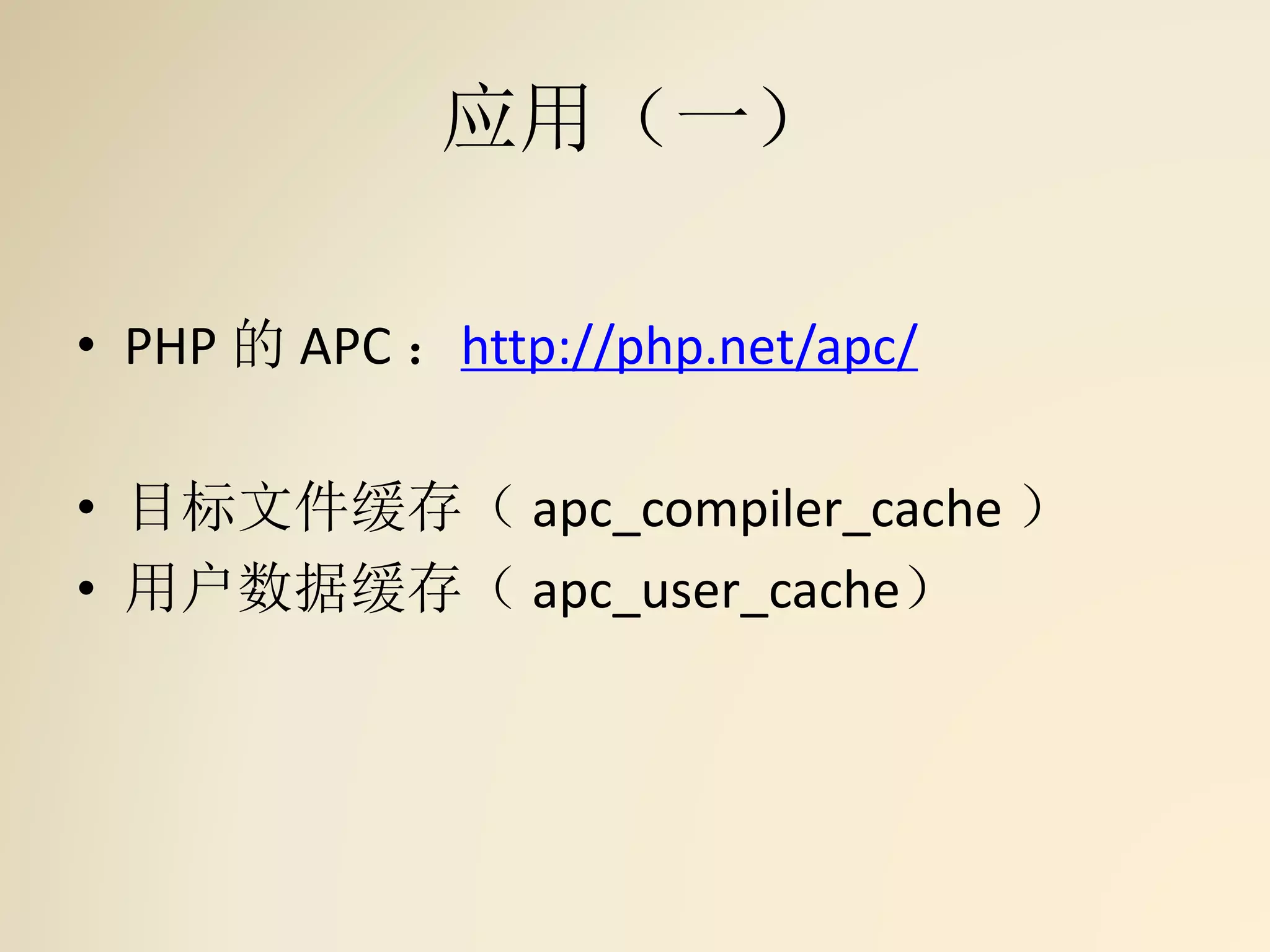 应用（一）
• PHP 的 APC ：http://php.net/apc/
• 目标文件缓存（ apc_compiler_cache ）
• 用户数据缓存（ apc_user_cache）
 