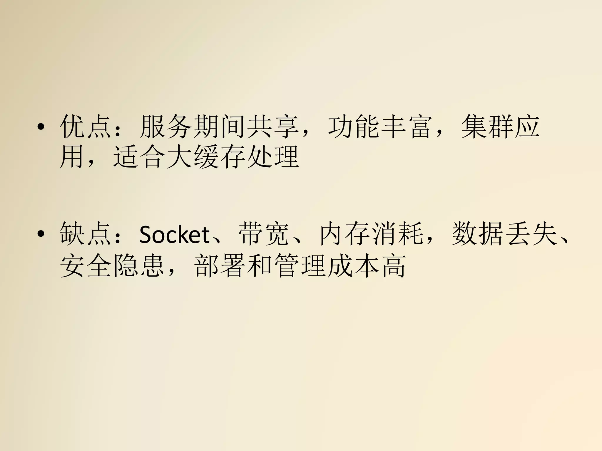 • 优点：服务期间共享，功能丰富，集群应
用，适合大缓存处理
• 缺点：Socket、带宽、内存消耗，数据丢失、
安全隐患，部署和管理成本高
 