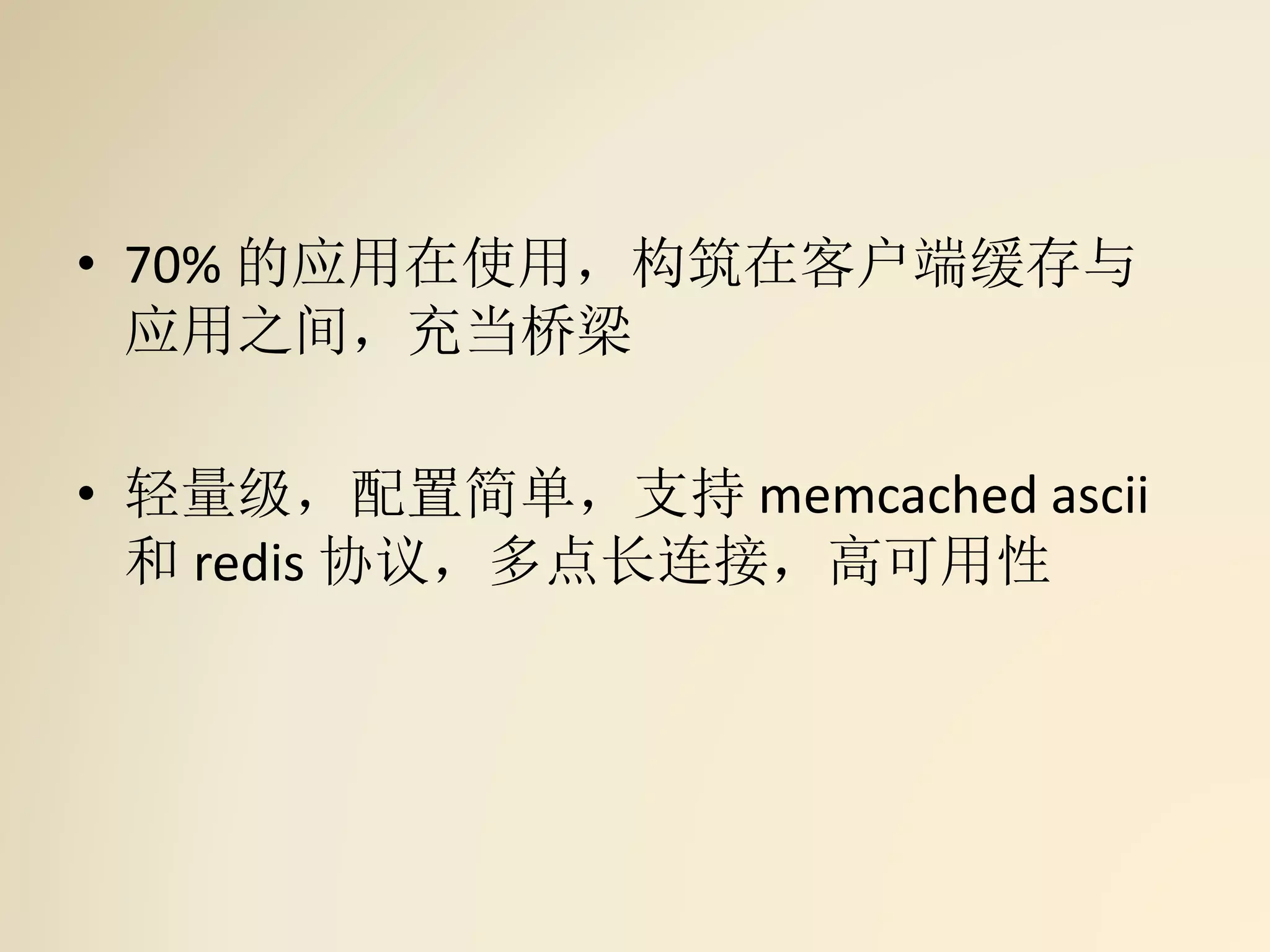 • 70% 的应用在使用，构筑在客户端缓存与
应用之间，充当桥梁
• 轻量级，配置简单，支持 memcached ascii
和 redis 协议，多点长连接，高可用性
 