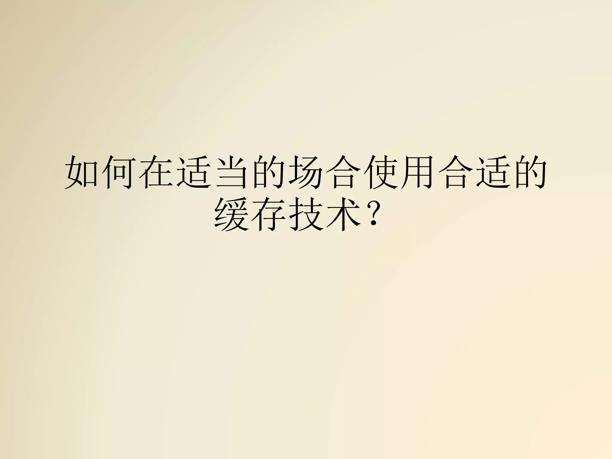 如何在适当的场合使用合适的
缓存技术？
 