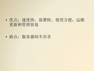 • 优点：速度快，部署快、使用方便，运维
更新和管理容易
• 缺点：服务器间不共享
 