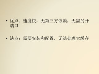 • 优点：速度快，无第三方依赖，无需另开
端口
• 缺点：需要安装和配置，无法处理大缓存
 
