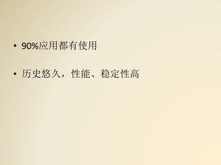 • 90%应用都有使用
• 历史悠久，性能、稳定性高
 