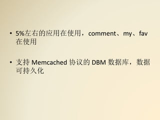 • 5%左右的应用在使用，comment、my、fav
在使用
• 支持 Memcached 协议的 DBM 数据库，数据
可持久化
 