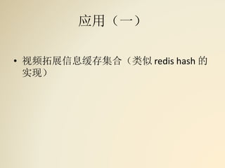 应用（一）
• 视频拓展信息缓存集合（类似 redis hash 的
实现）
 