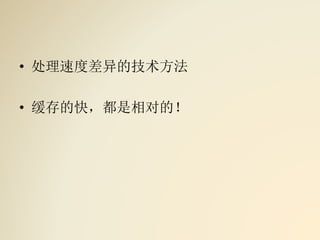 • 处理速度差异的技术方法
• 缓存的快，都是相对的！
 