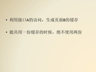 • 利用接口A的访问，生成页面B的缓存
• 能共用一份缓存的时候，绝不使用两份
 