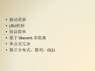 • 被动更新
• LRU机制
• 协议简单
• 基于 libevent 非阻塞
• 单点无冗余
• 独立分布式，散列，O(1)
 