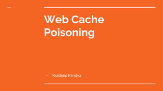 Web Cache
Poisoning
- Kuldeep Pandya
 