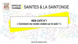 WEB CAFÉ N°1
« Comment me rendre visible sur le web ? »
Jeudi 30 octobre 2014
 