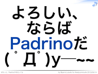よろしい、
    ならば
  Padrinoだ
 (�ﾟДﾟ)y─~~
ぱろっと、Padrinoやめるってよ   by�@parrot̲studio�for�#webcommcafe�2013/04/14
 