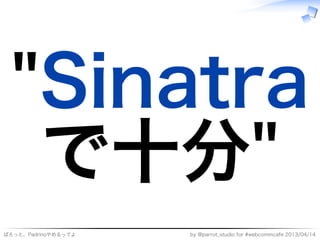 "Sinatra
  で⼗分"
ぱろっと、Padrinoやめるってよ   by�@parrot̲studio�for�#webcommcafe�2013/04/14
 