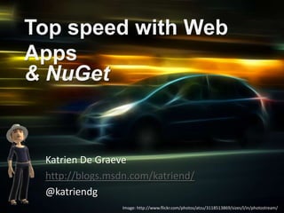 Top speed with Web Apps  & NuGet Katrien De Graeve http://blogs.msdn.com/katriend/ @katriendg Image: http://www.flickr.com/photos/atzu/3118513869/sizes/l/in/photostream/ 