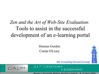 Zen and the Art of Web-Site Evaluation:  Tools to assist in the successful development of an e-learning portal Damian Gordon Ciarán O'Leary DIT e-Learning Research Group 