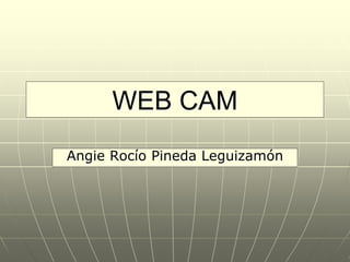 WEB CAM
Angie Rocío Pineda Leguizamón
 