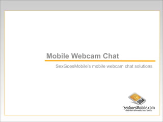 Mobile Webcam Chat
  SexGoesMobile’s mobile webcam chat solutions
 