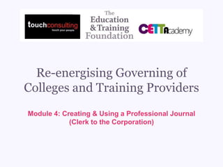 Re-energising Governing of
Colleges and Training Providers
Module 4: Creating & Using a Professional Journal
(Clerk to the Corporation)
 