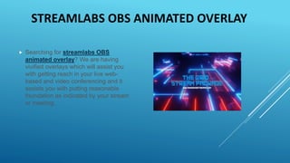  Searching for streamlabs OBS
animated overlay? We are having
vivified overlays which will assist you
with getting reach in your live web-
based and video conferencing and it
assists you with putting reasonable
foundation as indicated by your stream
or meeting.
STREAMLABS OBS ANIMATED OVERLAY
 