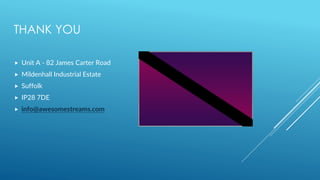 THANK YOU
 Unit A - 82 James Carter Road
 Mildenhall Industrial Estate
 Suffolk
 IP28 7DE
 info@awesomestreams.com
 