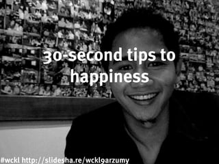 30-second tips to
happiness
#wckl http://slidesha.re/wckl9arzumy
 