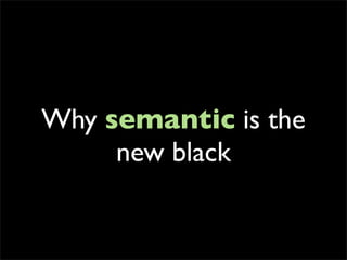 Why semantic is the
     new black
 