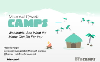 WebMatrix: See What the
    Matrix Can Do For You


Frédéric Harper
Developer Evangelist @ Microsoft Canada
@fharper | outofcomfortzone.net
 