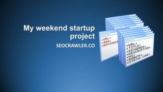 My weekend startup
project
SEOCRAWLER.CO

 