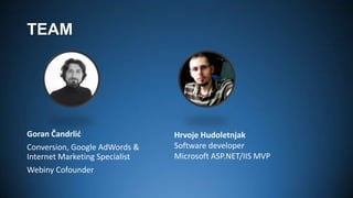 TEAM

Goran Čandrlić
Conversion, Google AdWords &
Internet Marketing Specialist
Webiny Cofounder

Hrvoje Hudoletnjak
Software developer
Microsoft ASP.NET/IIS MVP

 