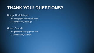 THANK YOU! QUESTIONS?
Hrvoje Hudoletnjak
m: hrvoje@hudoletnjak.com
t: twitter.com/hhrvoje

Goran Čandrlid
m: gorancandrlic@gmail.com
t: twitter.com/chande

 