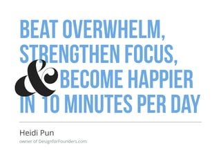 Beat overwhelm,
strengthen focus,
become happier
in 10 minutes per day
Heidi Pun
owner of DesignforFounders.com
&
 