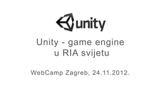 Unity - game engine
     u RIA svijetu

WebCamp Zagreb, 24.11.2012.
 