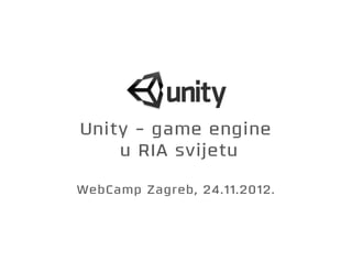 Unity - game engine
    u RIA svijetu

WebCamp Zagreb, 24.11.2012.
 