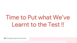 Time to Put what We’ve
Learnt to the Test !!
 