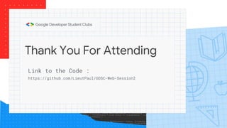 Thank You For Attending
Link to the Code :
https://github.com/LieutPaul/GDSC-Web-Session2
 