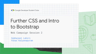 Further CSS and Intro
to Bootstrap
Subhajeet Lahiri
Vikas Kalyanapuram
Web Campaign Session 2
 