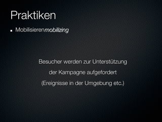 Praktiken
"    Mobilisieren
mobilizing


               Besucher werden zur Unterstützung
                   der Kampagne aufgefordert
                (Ereignisse in der Umgebung etc.)

 