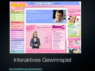 Interaktives Gewinnspiel
http://projekte.fuse.de/maedchen/ 
 