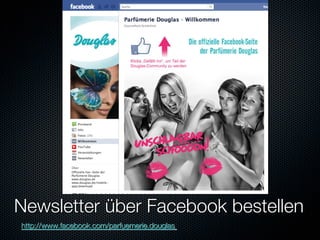 Newsletter über Facebook bestellen
http://www.facebook.com/parfuemerie.douglas 
 