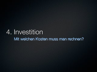 4. Investition
  Mit welchen Kosten muss man rechnen?
 