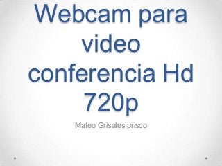 Webcam para
video
conferencia Hd
720p
Mateo Grisales prisco
 