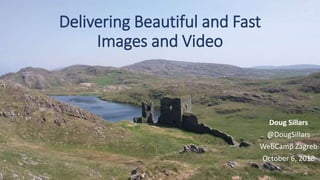 Delivering Beautiful and Fast
Images and Video
Doug Sillars
@DougSillars
WebCamp Zagreb
October 6, 2018
 