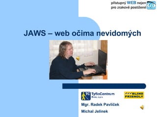 JAWS – web očima nevidomých Mgr. Radek Pavlíček Michal Jelínek 