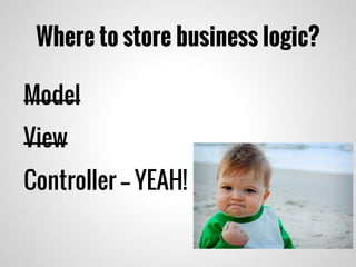 Where to store business logic?
Model
View
Controller -- YEAH!
 